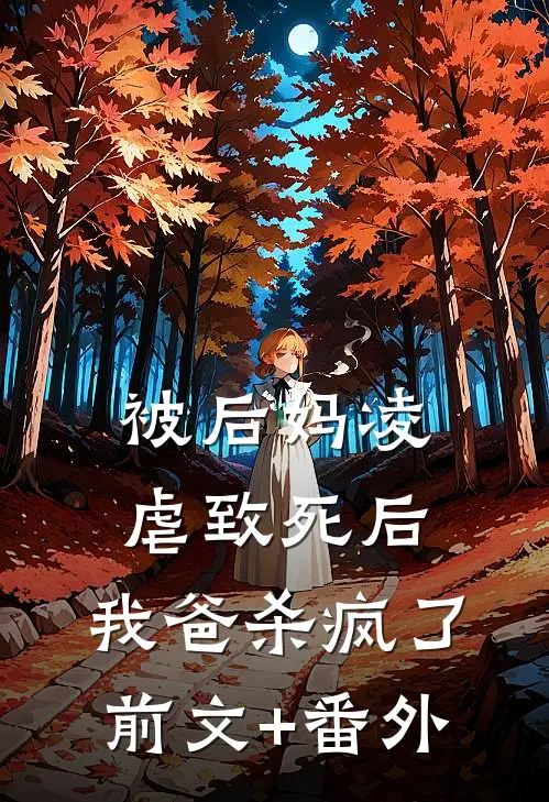 被后妈凌虐致死后，我爸杀疯了前文+番外