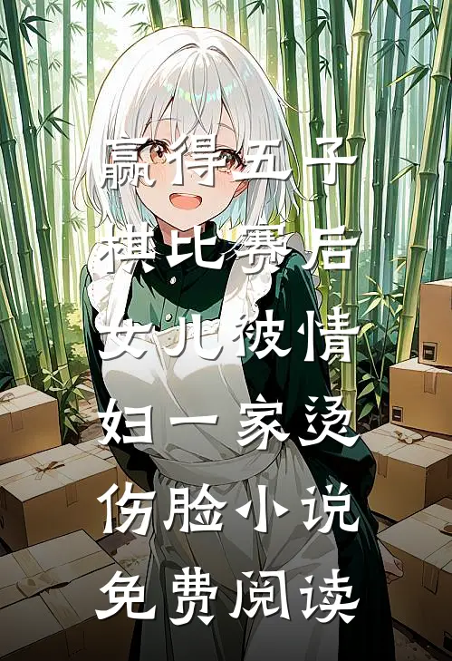 赢得五子棋比赛后，女儿被情妇一家烫伤脸小说免费阅读