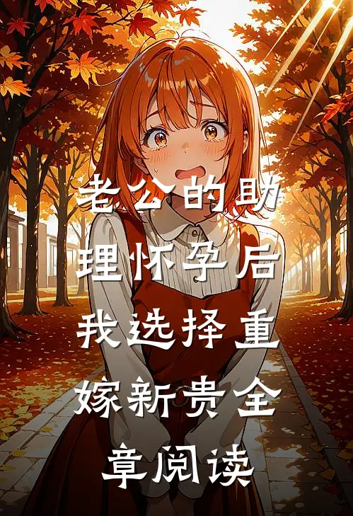 老公的助理怀孕后，我选择重嫁新贵全章阅读