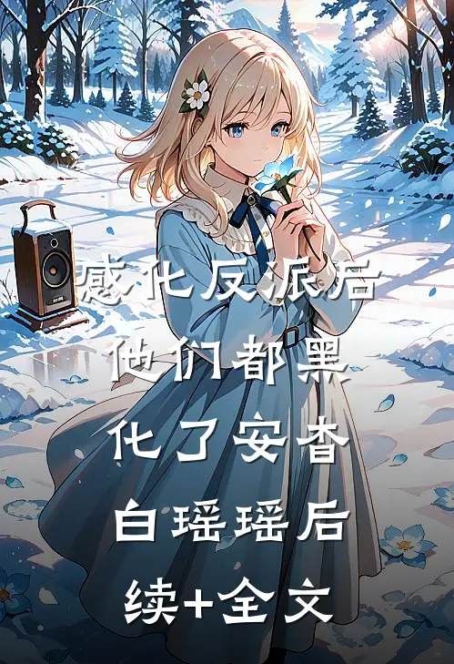 感化反派后，他们都黑化了安杳白瑶瑶后续+全文