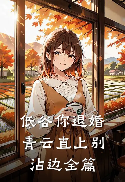 低谷你退婚，青云直上别沾边全篇