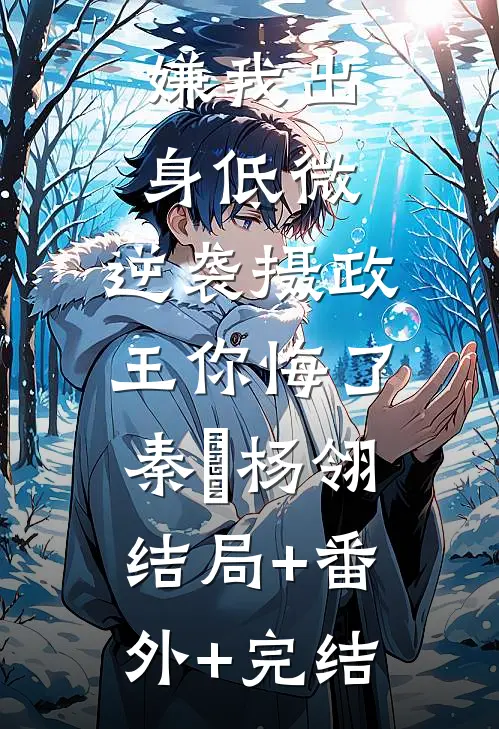 嫌我出身低微，逆袭摄政王你悔了秦昇杨翎:结局+番外+完结