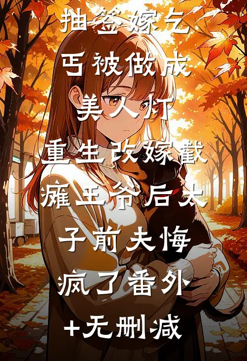 抽签嫁乞丐被做成美人灯，重生改嫁截瘫王爷后太子前夫悔疯了番外+无删减