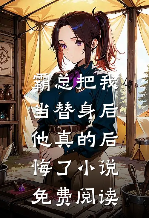 霸总把我当替身后，他真的后悔了小说免费阅读