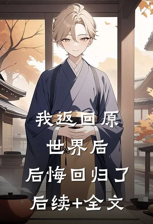 我返回原世界后，后悔回归了后续+全文