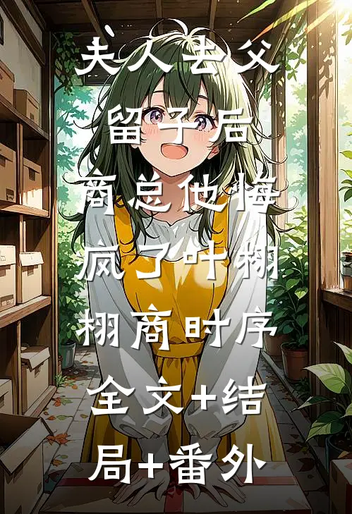 夫人去父留子后，商总他悔疯了叶栩栩商时序:全文+结局+番外
