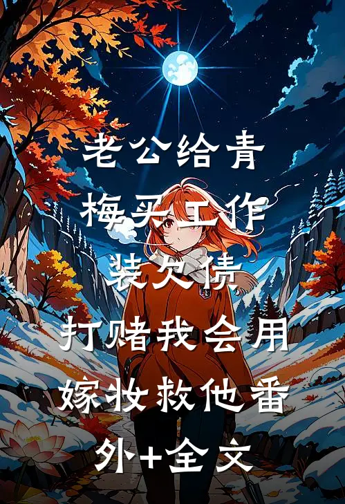 老公给青梅买工作装欠债，打赌我会用嫁妆救他(番外)+(全文)