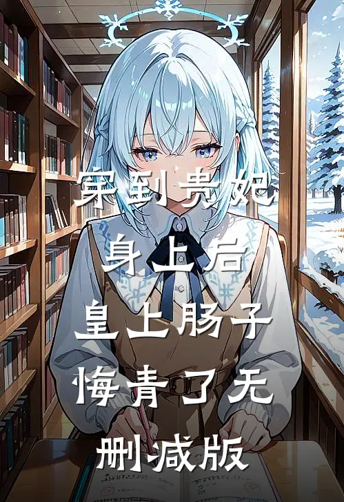 穿到贵妃身上后，皇上肠子悔青了无删减版