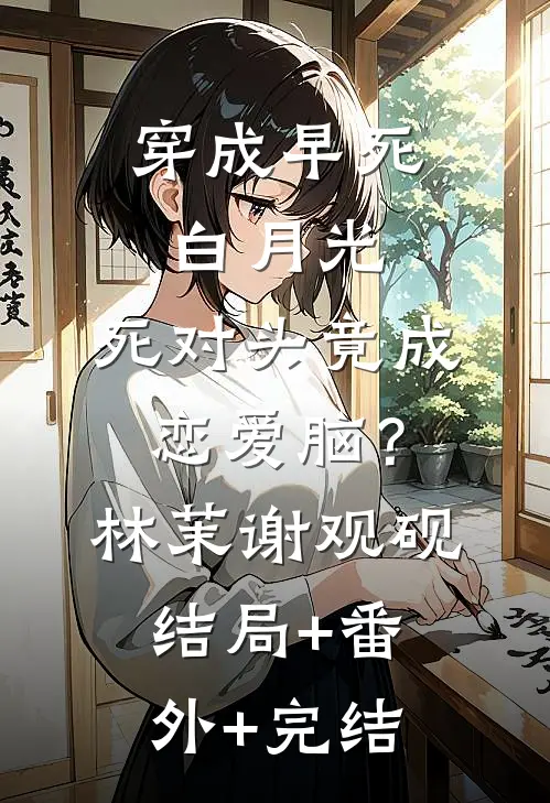 穿成早死白月光，死对头竟成恋爱脑？林茉谢观砚结局+番外+完结