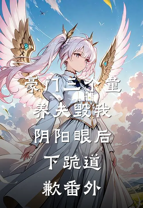 豪门三个童养夫毁我阴阳眼后，下跪道歉番外