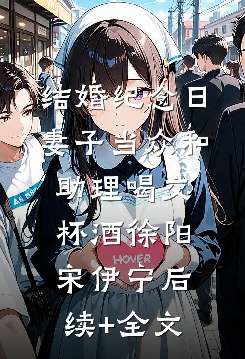 结婚纪念日，妻子当众和助理喝交杯酒徐阳宋伊宁后续+全文