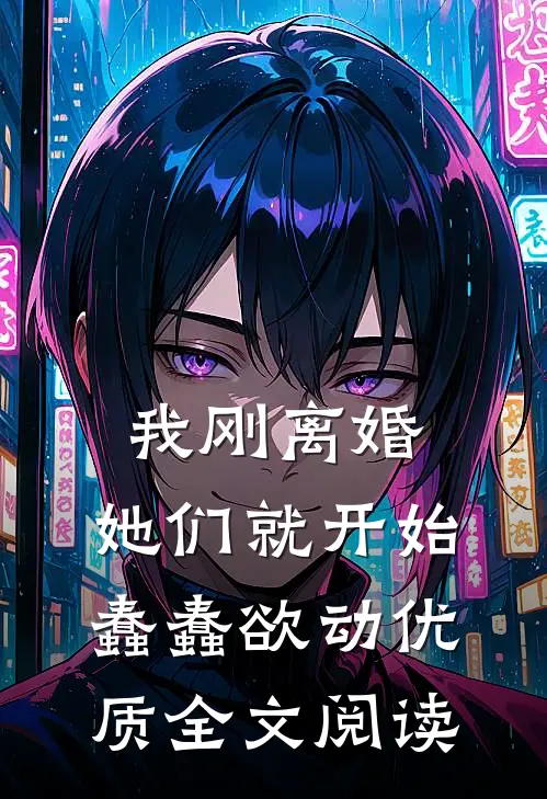 我刚离婚，她们就开始蠢蠢欲动优质全文阅读