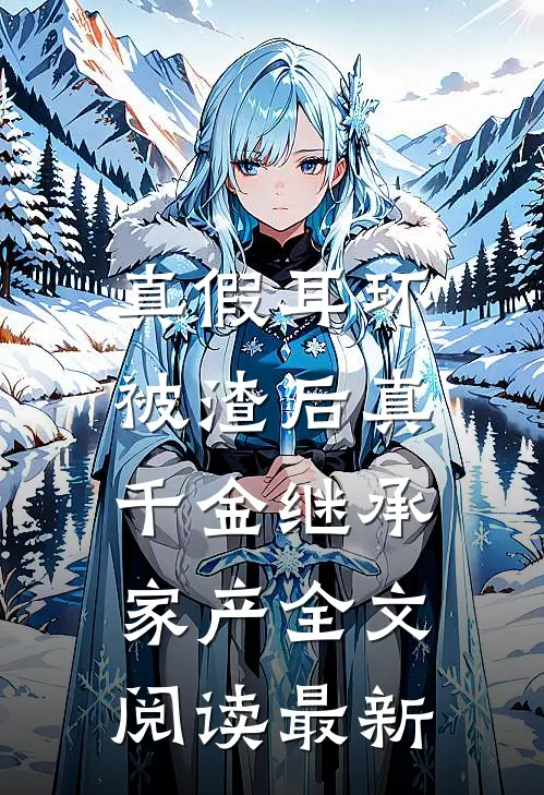 真假耳环：被渣后真千金继承家产全文阅读最新