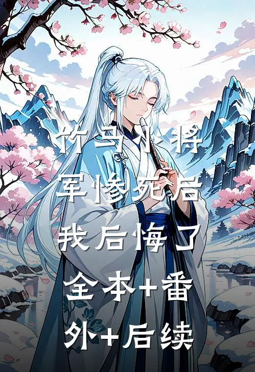 竹马小将军惨死后，我后悔了:全本+番外+后续