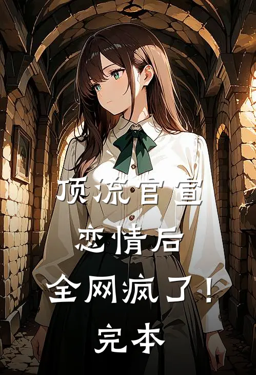 顶流官宣恋情后，全网疯了！完本