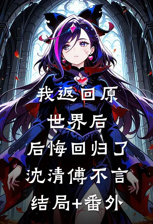 我返回原世界后，后悔回归了沈清傅不言:结局+番外