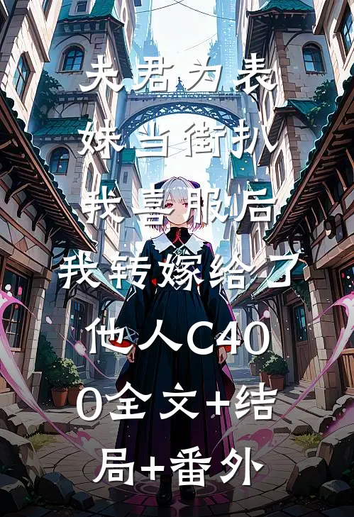 夫君为表妹当街扒我喜服后，我转嫁给了他人C400全文+结局+番外