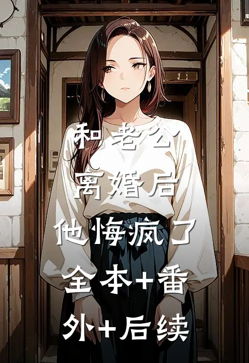 和老公离婚后,他悔疯了全本+番外+后续