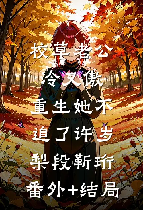 校草老公冷又傲，重生她不追了许岁梨段靳珩:(番外)+(结局)