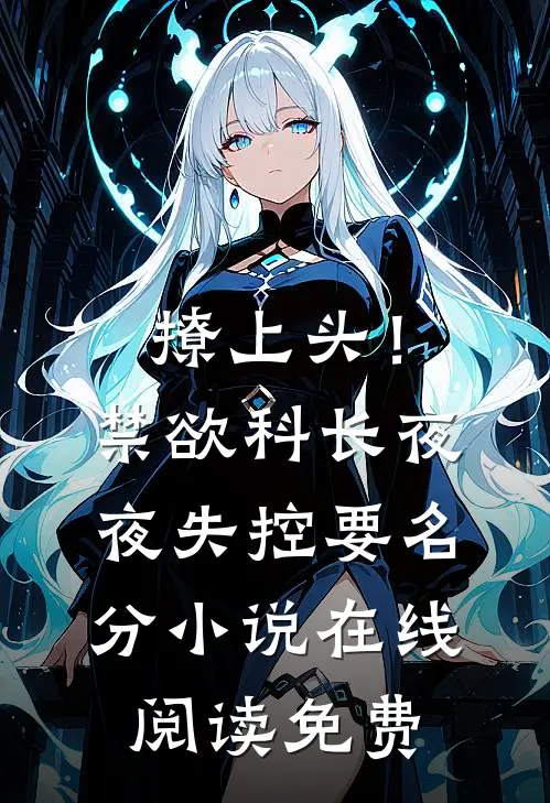 撩上头！禁欲科长夜夜失控要名分小说在线阅读免费
