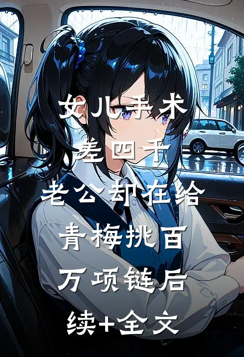 女儿手术差四千，老公却在给青梅挑百万项链后续+全文
