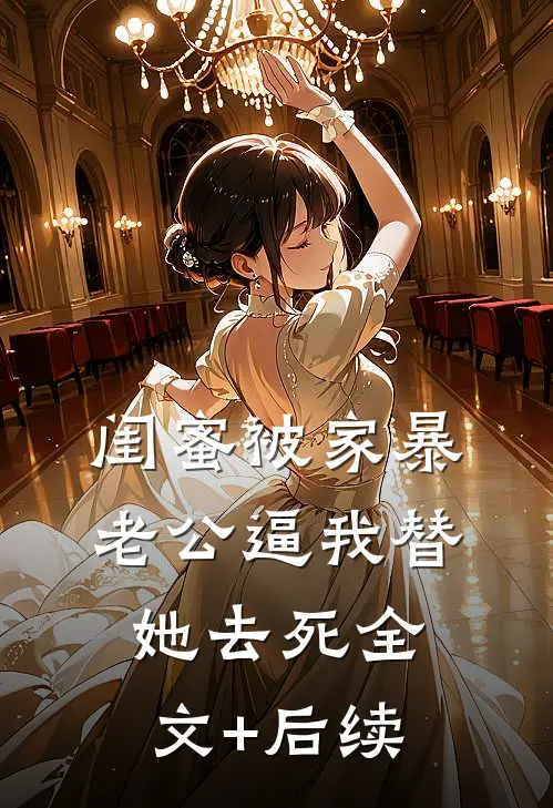 闺蜜被家暴，老公逼我替她去死全文+后续