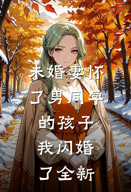 未婚妻怀了男同学的孩子，我闪婚了全新