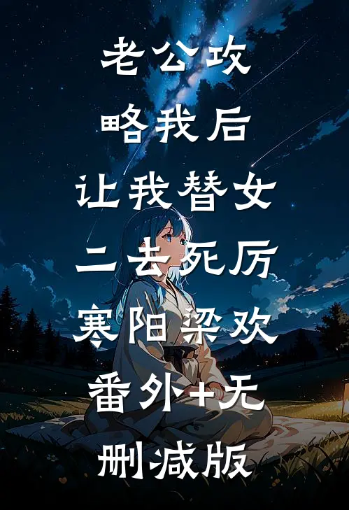 老公攻略我后，让我替女二去死厉寒阳梁欢:番外+无删减版