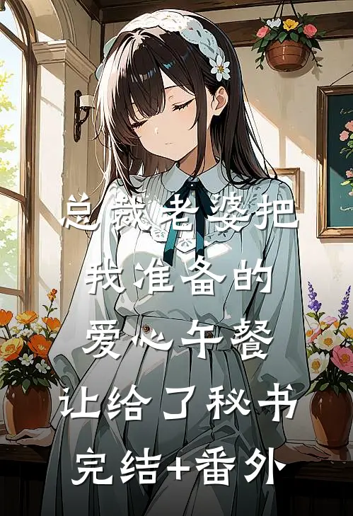 总裁老婆把我准备的爱心午餐，让给了秘书完结+番外