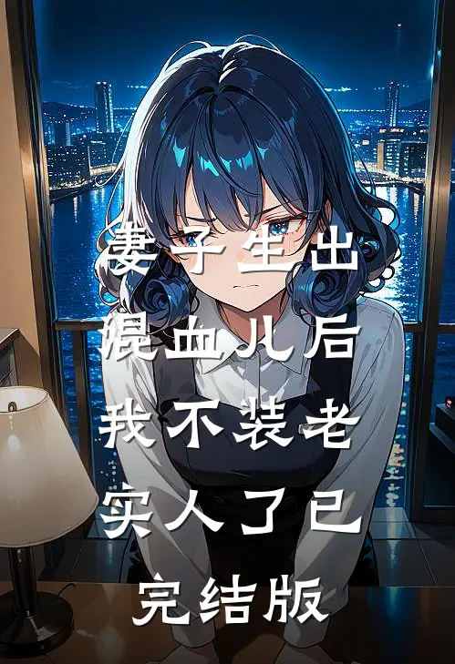 妻子生出混血儿后，我不装老实人了已完结版