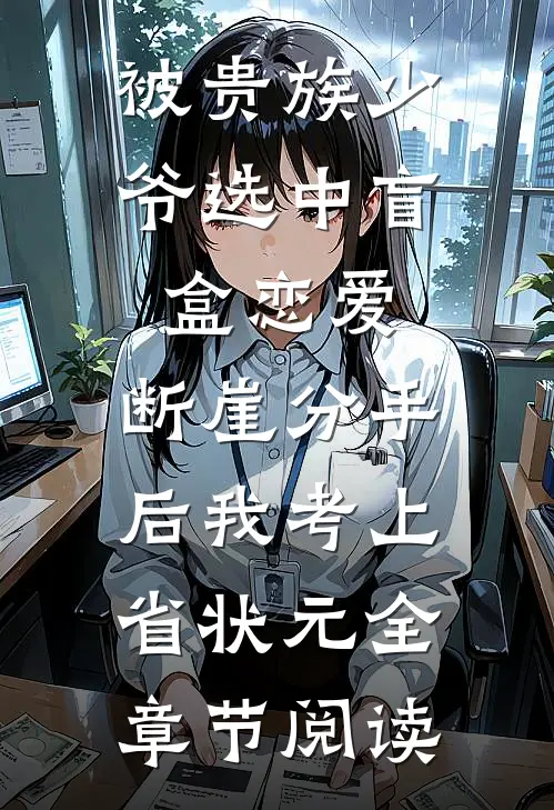 被贵族少爷选中盲盒恋爱，断崖分手后我考上省状元全章节阅读