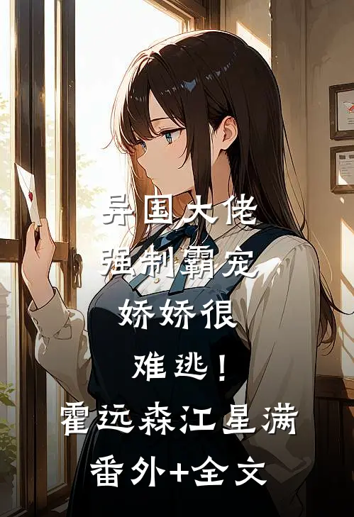 异国大佬强制霸宠，娇娇很难逃！霍远森江星满(番外)+(全文)