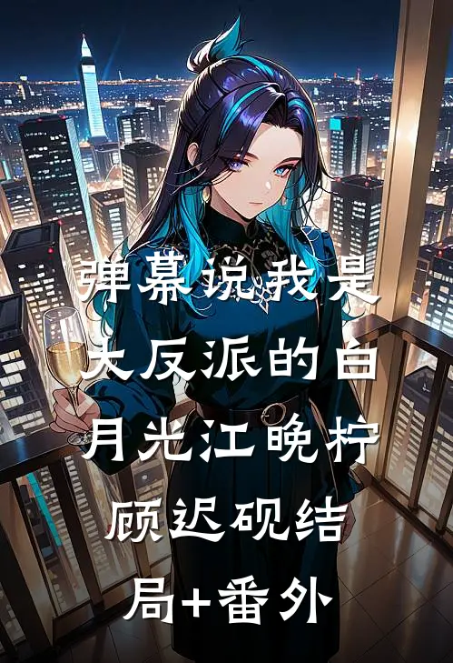 弹幕说我是大反派的白月光江晚柠顾迟砚结局+番外