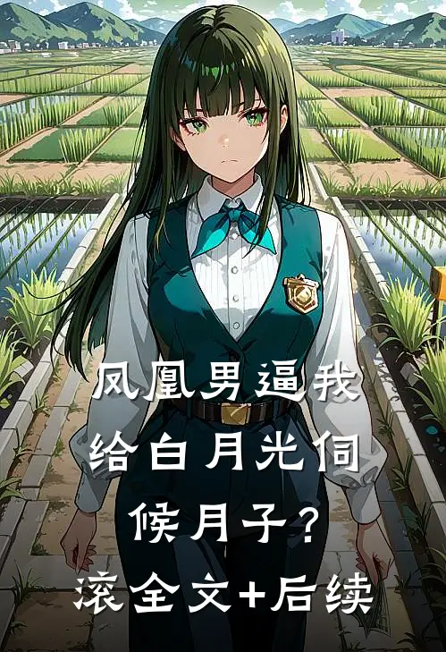凤凰男逼我给白月光伺候月子？滚全文+后续
