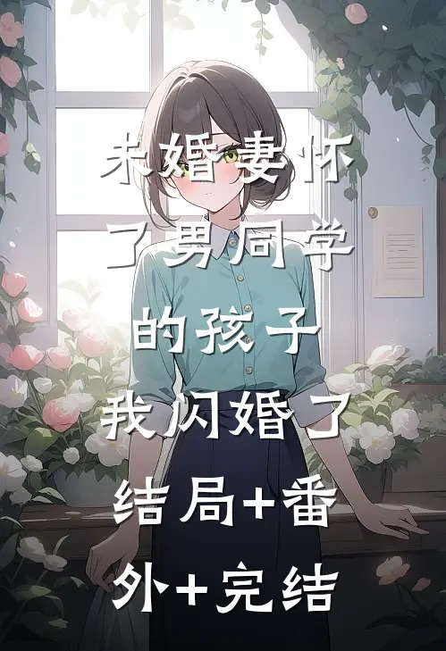 未婚妻怀了男同学的孩子，我闪婚了结局+番外+完结