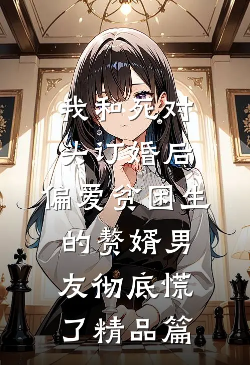 我和死对头订婚后，偏爱贫困生的赘婿男友彻底慌了精品篇