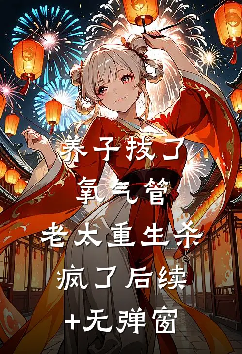 养子拔了氧气管，老太重生杀疯了后续+无弹窗