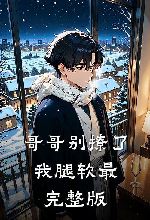 哥哥别撩了，我腿软最完整版
