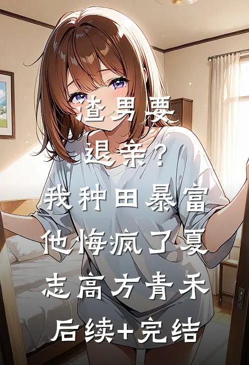 渣男要退亲？我种田暴富他悔疯了夏志高方青禾后续+完结