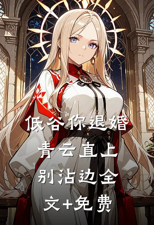 低谷你退婚，青云直上别沾边全文+免费