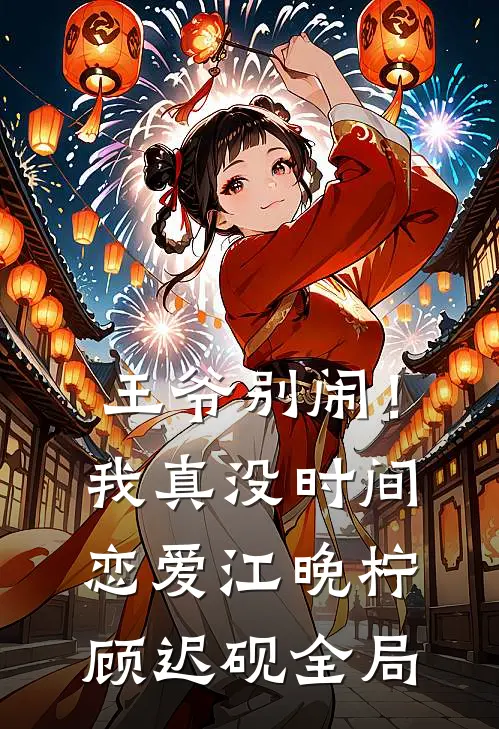 王爷别闹！我真没时间恋爱江晚柠顾迟砚全局