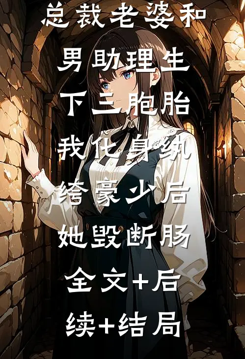 总裁老婆和男助理生下三胞胎，我化身纨绔豪少后她毁断肠:全文+后续+结局