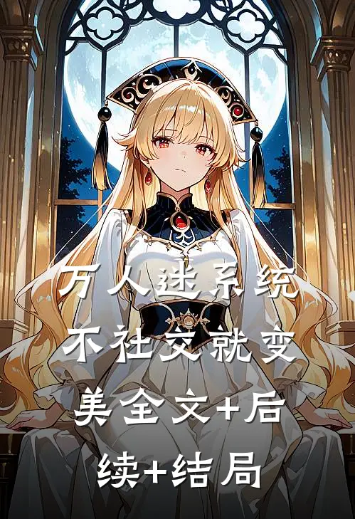 万人迷系统：不社交就变美全文+后续+结局