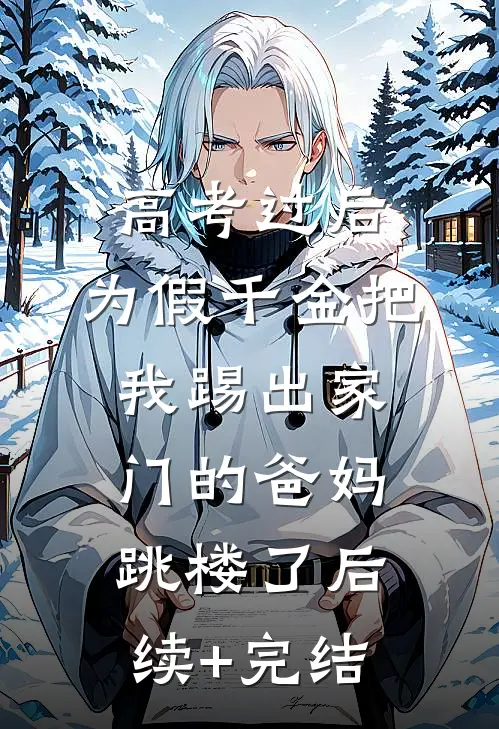 高考过后，为假千金把我踢出家门的爸妈跳楼了后续+完结