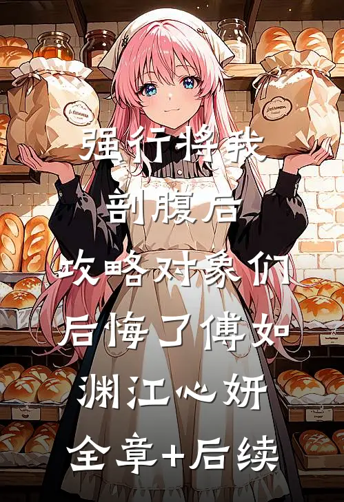强行将我剖腹后，攻略对象们后悔了傅如渊江心妍:全章+后续