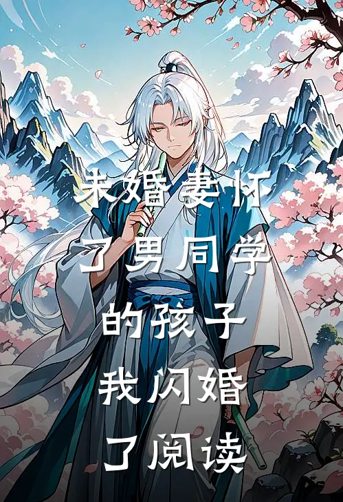 未婚妻怀了男同学的孩子，我闪婚了阅读