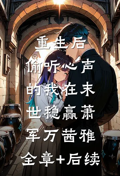 重生后，偷听心声的我在末世稳赢萧军万茜雅:全章+后续