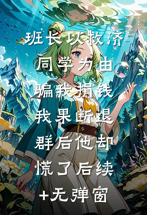 班长以救济同学为由骗我捐钱，我果断退群后他却慌了后续+无弹窗