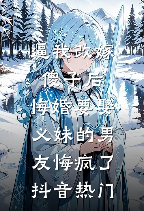 逼我改嫁傻子后，悔婚要娶义妹的男友悔疯了抖音热门