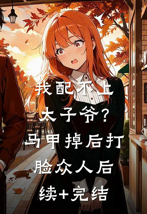 我配不上太子爷？马甲掉后打脸众人后续+完结